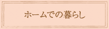 ホームでの暮らし